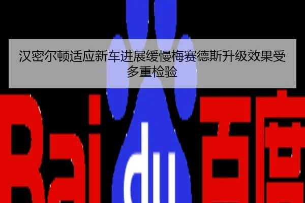 汉密尔顿适应新车进展缓慢梅赛德斯升级效果受多重检验