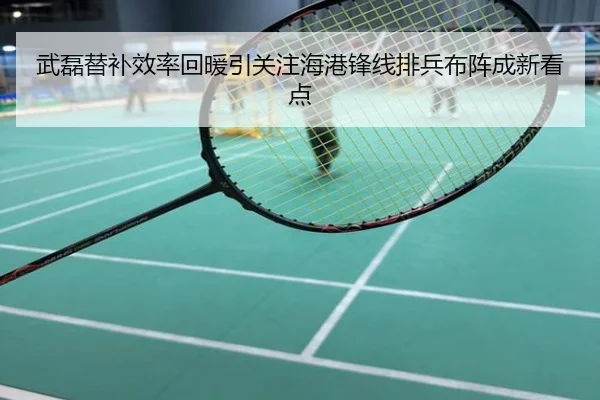 武磊替补效率回暖引关注海港锋线排兵布阵成新看点