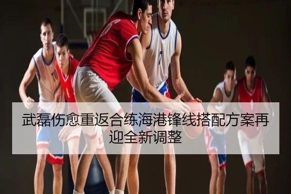 武磊伤愈重返合练海港锋线搭配方案再迎全新调整