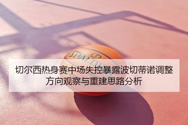 切尔西热身赛中场失控暴露波切蒂诺调整方向观察与重建思路分析
